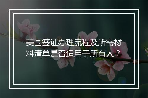 美国签证办理流程及所需材料清单是否适用于所有人？