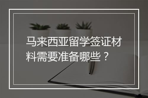 马来西亚留学签证材料需要准备哪些？