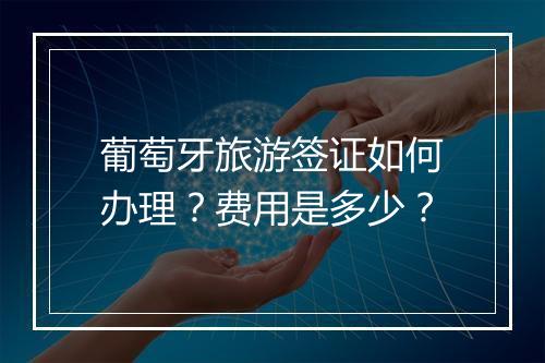 葡萄牙旅游签证如何办理？费用是多少？