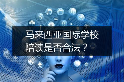 马来西亚国际学校陪读是否合法？