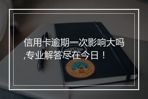 信用卡逾期一次影响大吗,专业解答尽在今日！