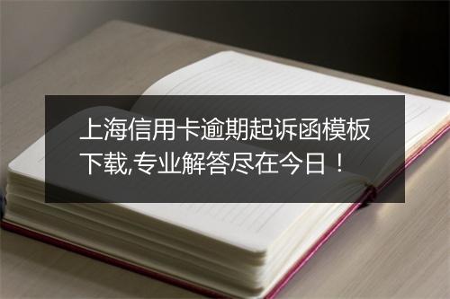 上海信用卡逾期起诉函模板下载,专业解答尽在今日！
