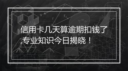 信用卡几天算逾期扣钱了,专业知识今日揭晓！
