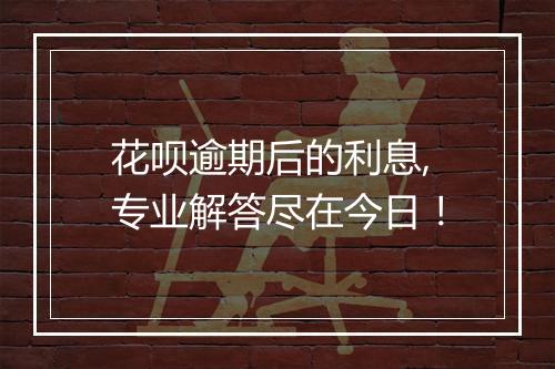 花呗逾期后的利息,专业解答尽在今日！
