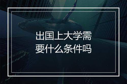 出国上大学需要什么条件吗