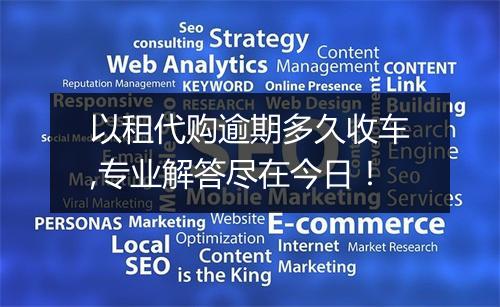 以租代购逾期多久收车,专业解答尽在今日！