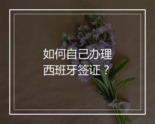 如何自己办理西班牙签证？