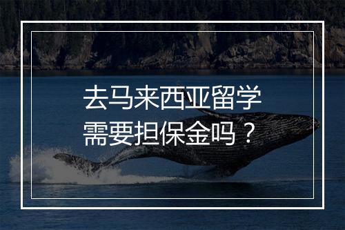 去马来西亚留学需要担保金吗？