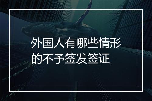 外国人有哪些情形的不予签发签证