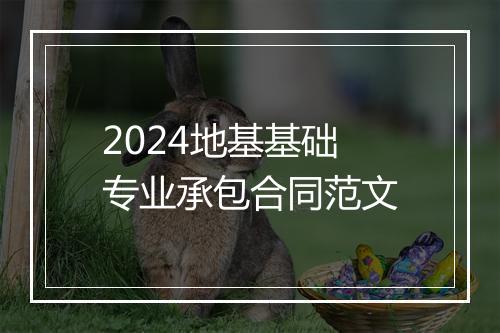 2024地基基础专业承包合同范文
