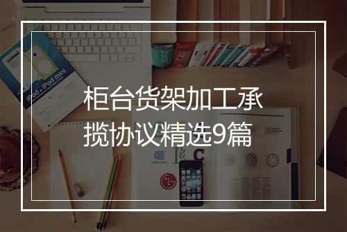 柜台货架加工承揽协议精选9篇