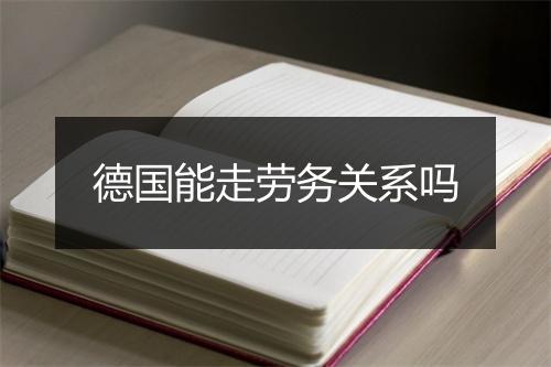 德国能走劳务关系吗