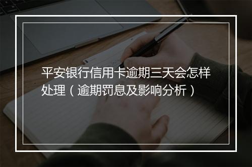 平安银行信用卡逾期三天会怎样处理（逾期罚息及影响分析）