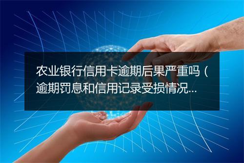 农业银行信用卡逾期后果严重吗（逾期罚息和信用记录受损情况）