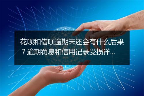 花呗和借呗逾期未还会有什么后果？逾期罚息和信用记录受损详解