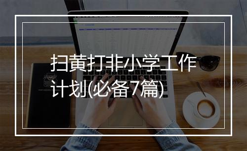 扫黄打非小学工作计划(必备7篇)