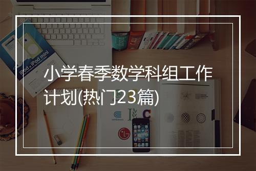 小学春季数学科组工作计划(热门23篇)