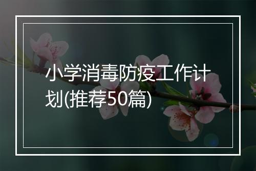 小学消毒防疫工作计划(推荐50篇)