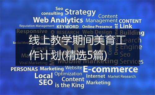 线上教学期间美育工作计划(精选5篇)