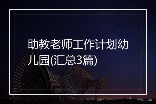 助教老师工作计划幼儿园(汇总3篇)