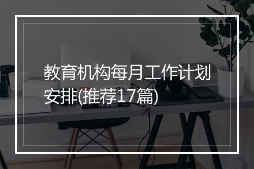 教育机构每月工作计划安排(推荐17篇)