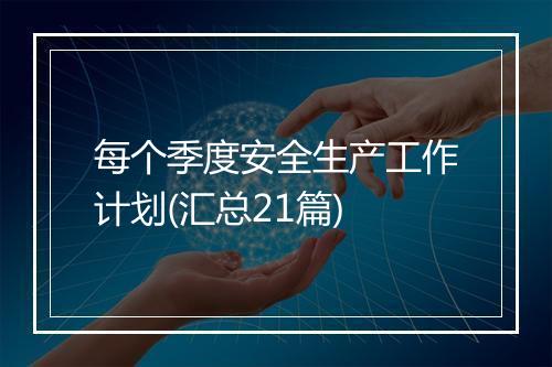 每个季度安全生产工作计划(汇总21篇)