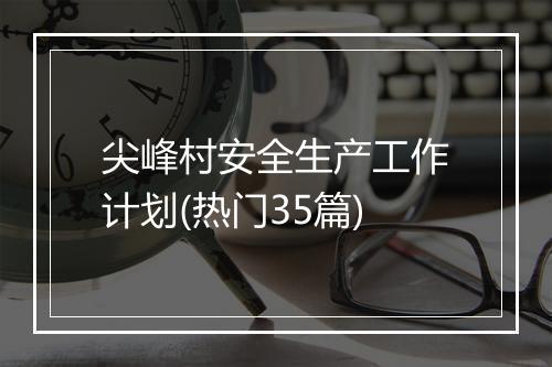 尖峰村安全生产工作计划(热门35篇)