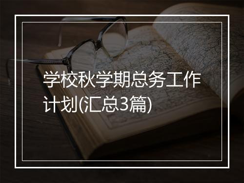 学校秋学期总务工作计划(汇总3篇)