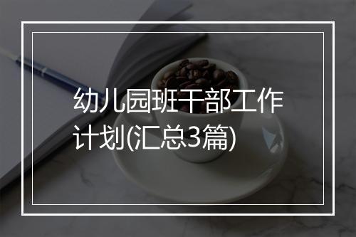 幼儿园班干部工作计划(汇总3篇)