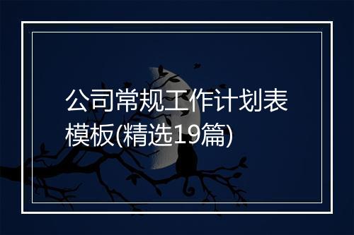 公司常规工作计划表模板(精选19篇)