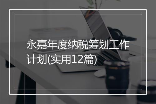 永嘉年度纳税筹划工作计划(实用12篇)