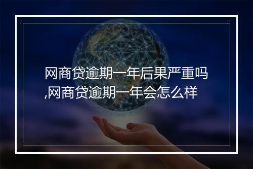 网商贷逾期一年后果严重吗,网商贷逾期一年会怎么样
