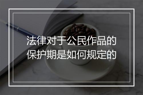 法律对于公民作品的保护期是如何规定的