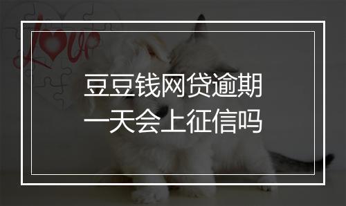 豆豆钱网贷逾期一天会上征信吗