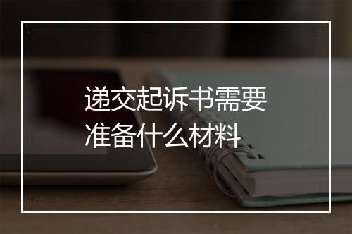 递交起诉书需要准备什么材料