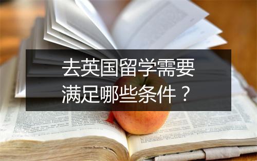 去英国留学需要满足哪些条件？