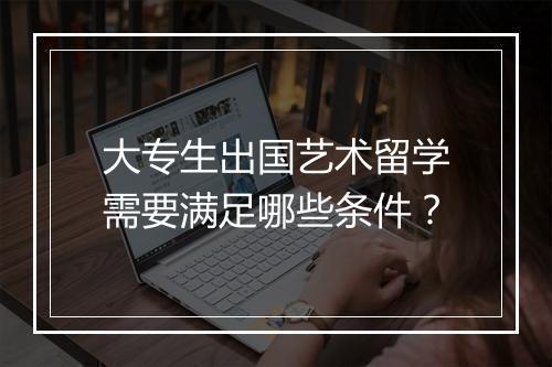 大专生出国艺术留学需要满足哪些条件？