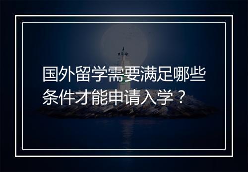 国外留学需要满足哪些条件才能申请入学？