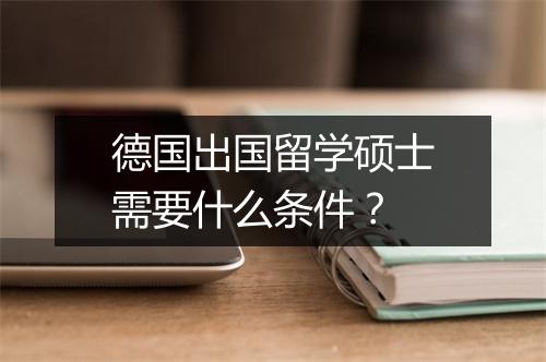 德国出国留学硕士需要什么条件？