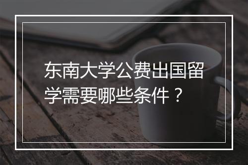 东南大学公费出国留学需要哪些条件？