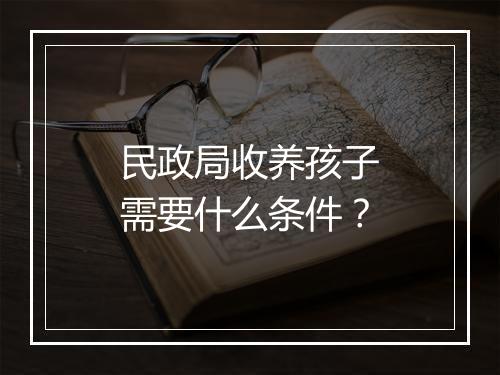民政局收养孩子需要什么条件？