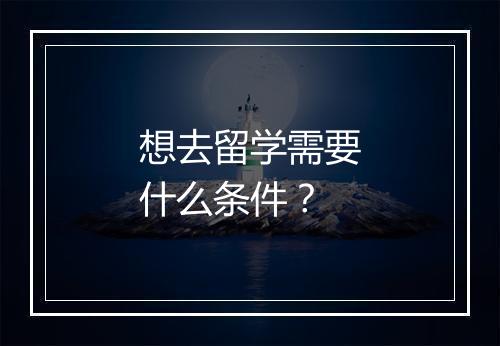 想去留学需要什么条件？