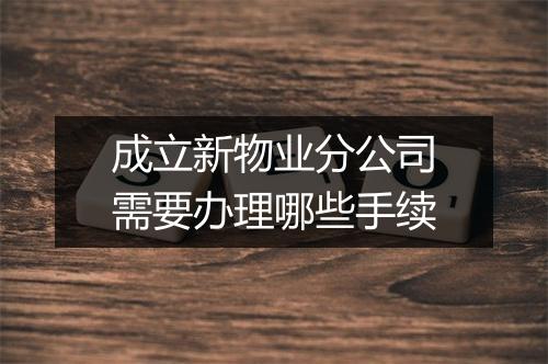 成立新物业分公司需要办理哪些手续