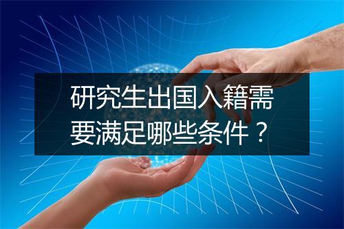 研究生出国入籍需要满足哪些条件？