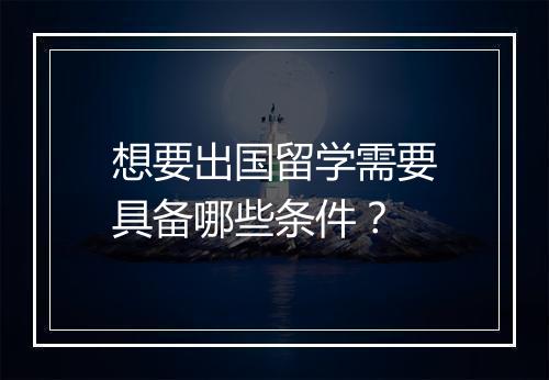 想要出国留学需要具备哪些条件？