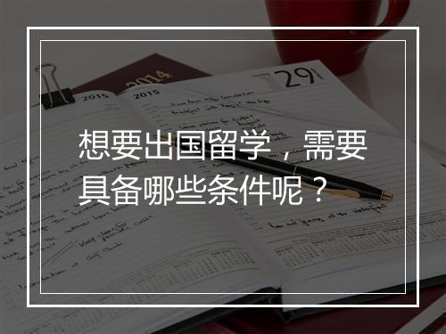 想要出国留学，需要具备哪些条件呢？