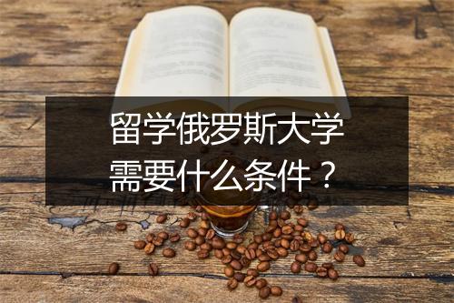 留学俄罗斯大学需要什么条件？