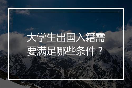 大学生出国入籍需要满足哪些条件？