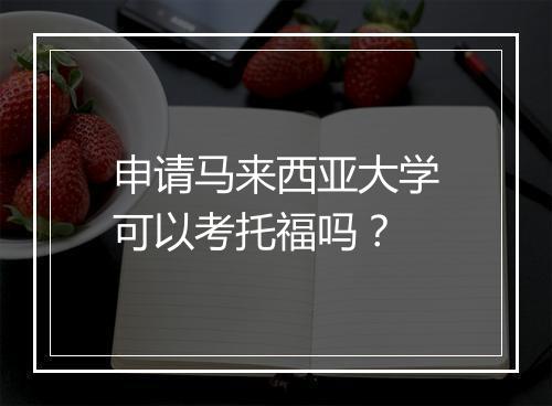 申请马来西亚大学可以考托福吗？