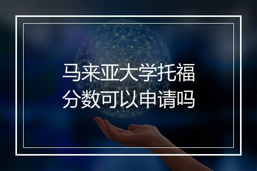 马来亚大学托福分数可以申请吗